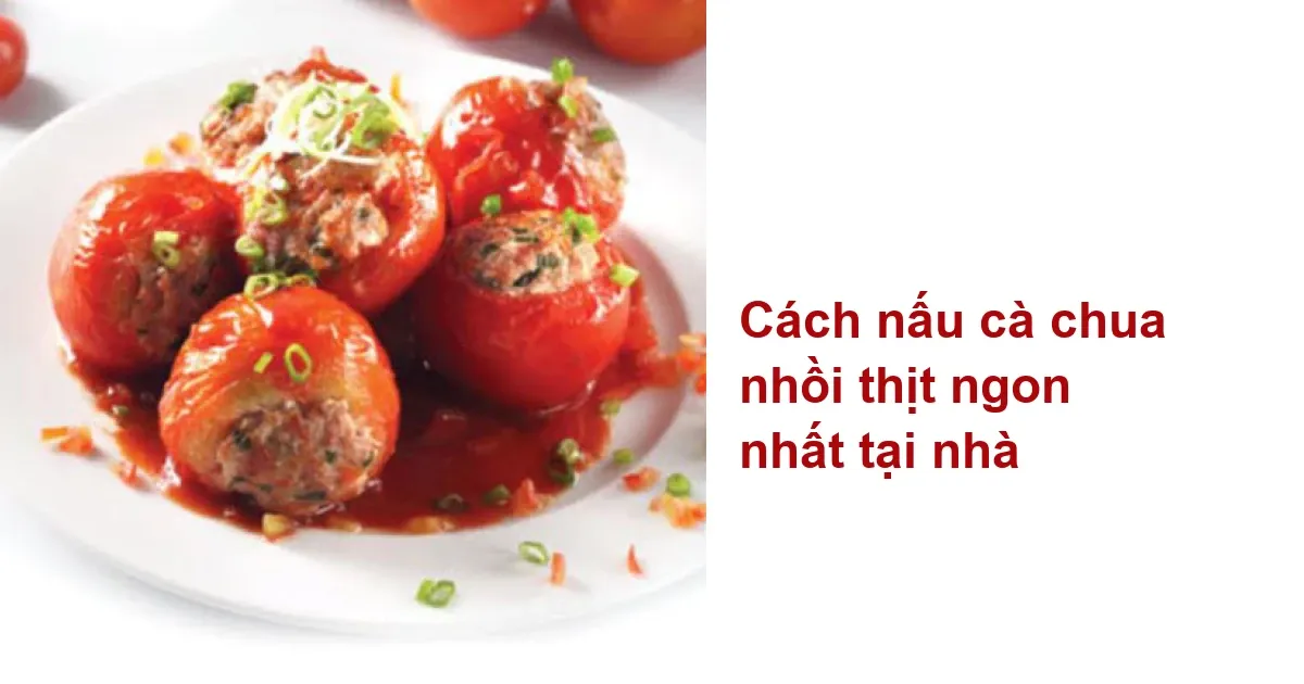 Cách nấu cà chua nhồi thịt ngon nhất tại nhà